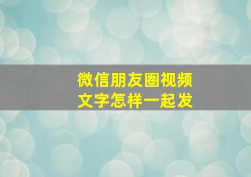 微信朋友圈视频文字怎样一起发