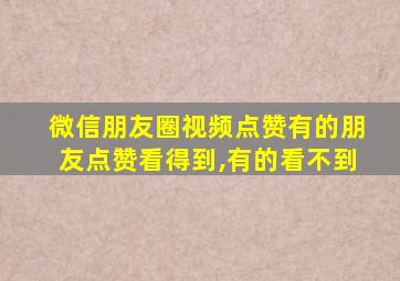 微信朋友圈视频点赞有的朋友点赞看得到,有的看不到