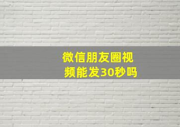 微信朋友圈视频能发30秒吗