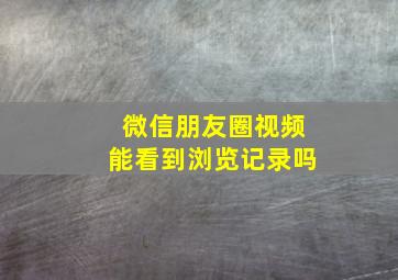 微信朋友圈视频能看到浏览记录吗