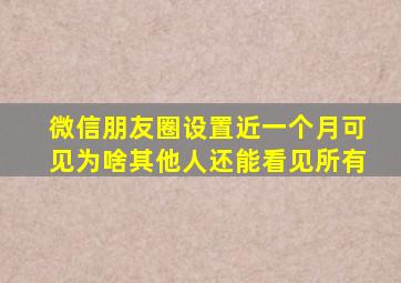 微信朋友圈设置近一个月可见为啥其他人还能看见所有