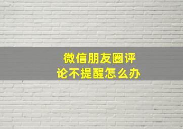 微信朋友圈评论不提醒怎么办