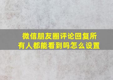 微信朋友圈评论回复所有人都能看到吗怎么设置