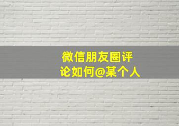 微信朋友圈评论如何@某个人