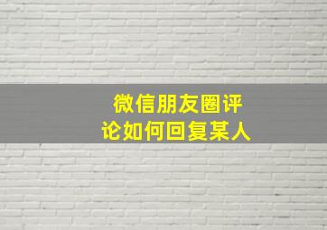 微信朋友圈评论如何回复某人