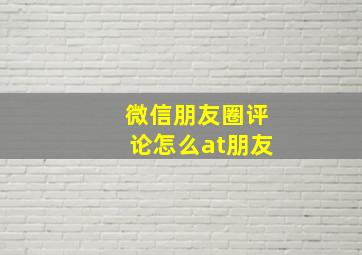 微信朋友圈评论怎么at朋友