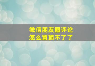 微信朋友圈评论怎么置顶不了了