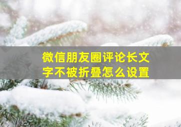 微信朋友圈评论长文字不被折叠怎么设置