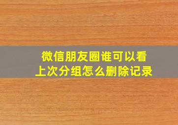 微信朋友圈谁可以看上次分组怎么删除记录