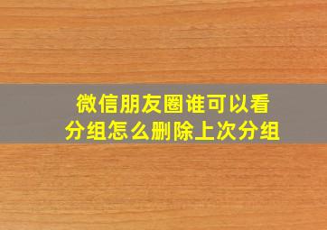 微信朋友圈谁可以看分组怎么删除上次分组