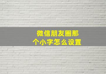 微信朋友圈那个小字怎么设置