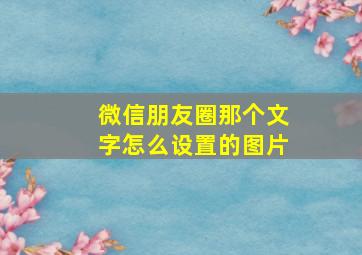 微信朋友圈那个文字怎么设置的图片