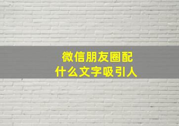 微信朋友圈配什么文字吸引人