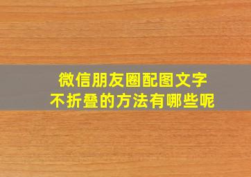 微信朋友圈配图文字不折叠的方法有哪些呢