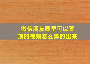 微信朋友圈里可以置顶的视频怎么弄的出来