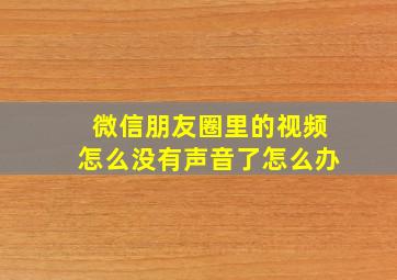 微信朋友圈里的视频怎么没有声音了怎么办