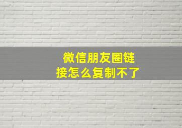 微信朋友圈链接怎么复制不了