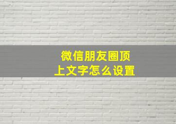 微信朋友圈顶上文字怎么设置