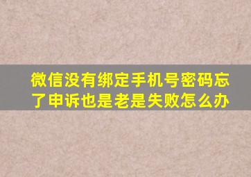 微信没有绑定手机号密码忘了申诉也是老是失败怎么办