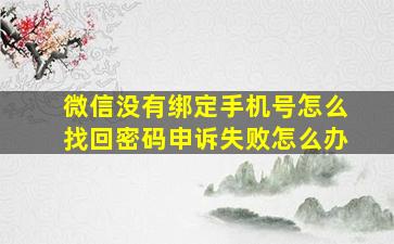 微信没有绑定手机号怎么找回密码申诉失败怎么办