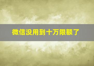 微信没用到十万限额了