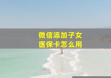 微信添加子女医保卡怎么用