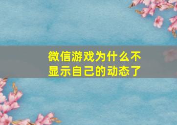 微信游戏为什么不显示自己的动态了