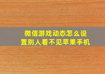 微信游戏动态怎么设置别人看不见苹果手机