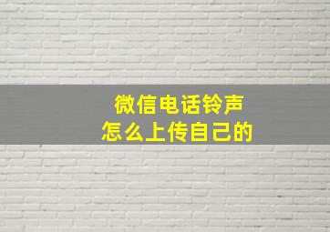 微信电话铃声怎么上传自己的