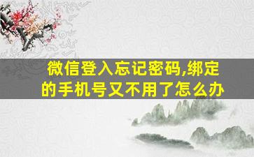 微信登入忘记密码,绑定的手机号又不用了怎么办