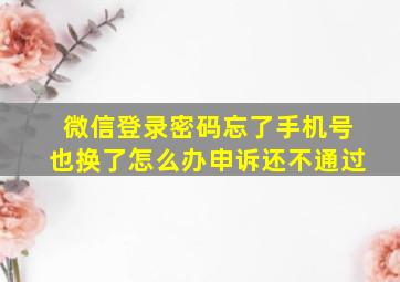 微信登录密码忘了手机号也换了怎么办申诉还不通过