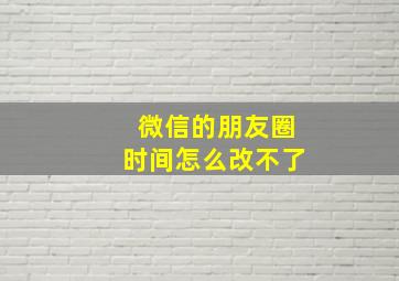 微信的朋友圈时间怎么改不了