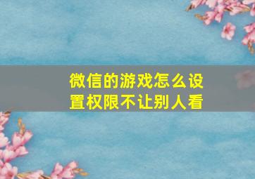 微信的游戏怎么设置权限不让别人看