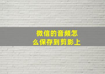 微信的音频怎么保存到剪影上