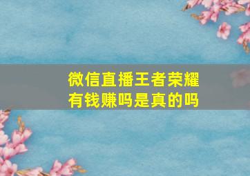 微信直播王者荣耀有钱赚吗是真的吗