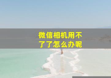 微信相机用不了了怎么办呢