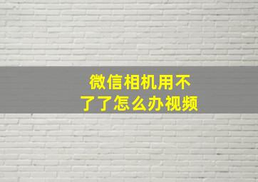 微信相机用不了了怎么办视频