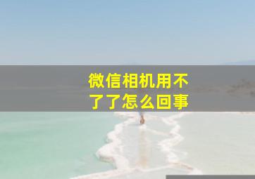 微信相机用不了了怎么回事