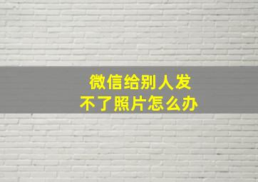 微信给别人发不了照片怎么办