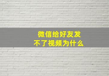 微信给好友发不了视频为什么