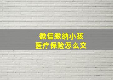 微信缴纳小孩医疗保险怎么交