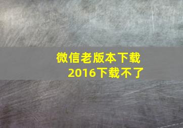 微信老版本下载2016下载不了