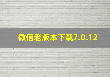 微信老版本下载7.0.12