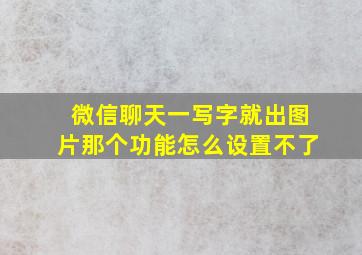 微信聊天一写字就出图片那个功能怎么设置不了