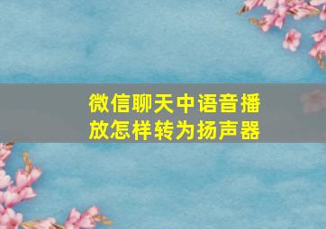 微信聊天中语音播放怎样转为扬声器