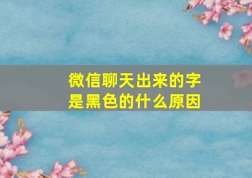 微信聊天出来的字是黑色的什么原因