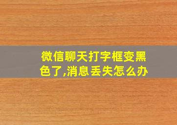 微信聊天打字框变黑色了,消息丢失怎么办