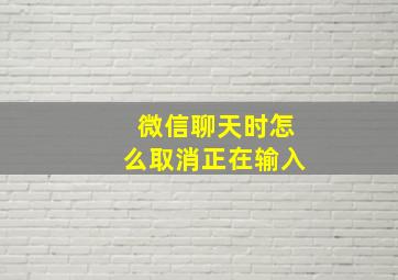 微信聊天时怎么取消正在输入