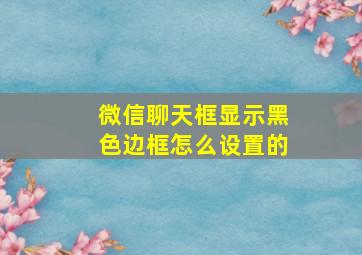 微信聊天框显示黑色边框怎么设置的