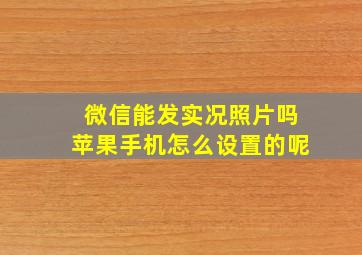 微信能发实况照片吗苹果手机怎么设置的呢